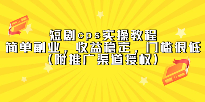 短剧cps实操教程，简单副业，收益稳定，门槛很低（附推广渠道授权）-千寻创业网