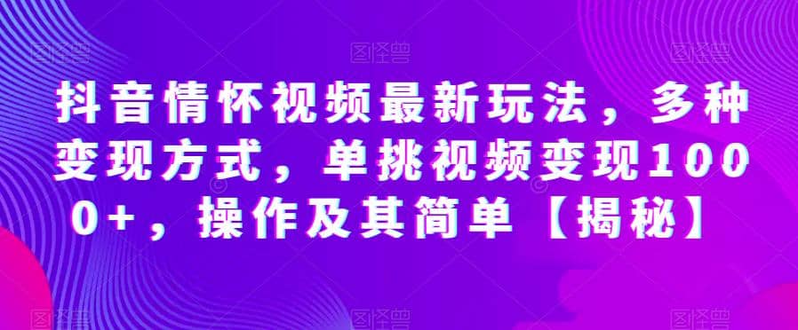抖音情怀视频最新玩法，多种变现方式，单挑视频变现1000+，操作及其简单【揭秘】-千寻创业网