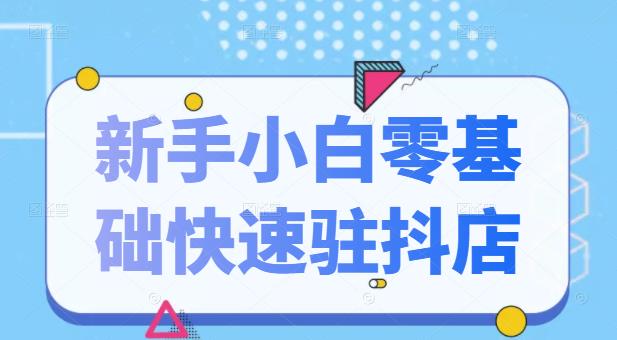 抖音小店新手小白零基础快速入驻抖店100%开通（全套11节课程）-千寻创业网