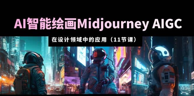 AI·智能绘画Midjourney AIGC 在设计领域中的应用 从入门到精通（11节课）-千寻创业网