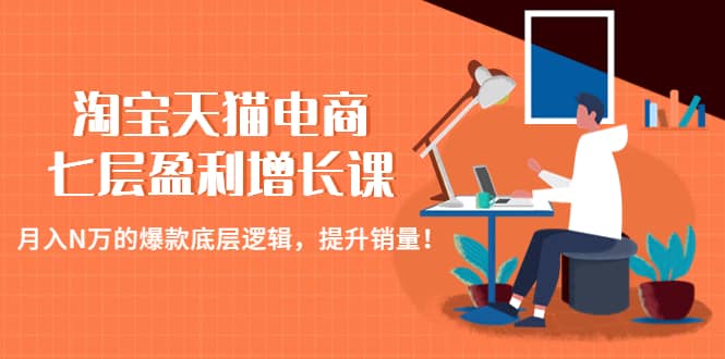 淘宝天猫电商七层盈利增长课：月入N万的爆款底层逻辑，提升销量-千寻创业网