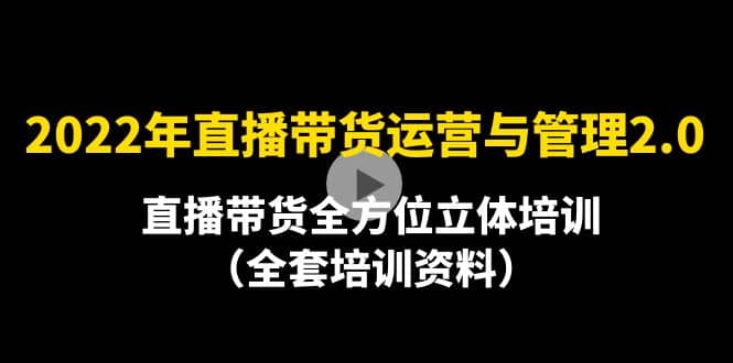 2022年10月最新-直播带货运营与管理2.0，直播带货全方位立体培训（全资料）-千寻创业网