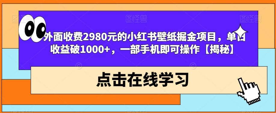 外面收费2980元的小红书壁纸掘金项目，单日收益破1000+，一部手机即可操作【揭秘】-千寻创业网