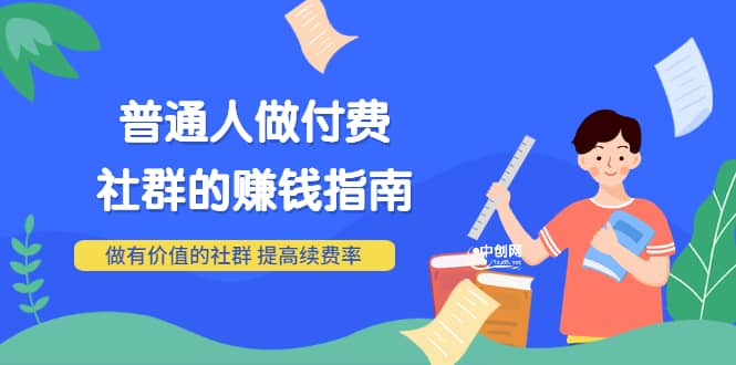 男儿国付费文章《普通人做付费社群的赚钱指南》做有价值的社群，提高续费率-千寻创业网
