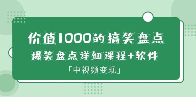 价值1000的搞笑盘点大V爆笑盘点详细课程+软件，中视频变现-千寻创业网
