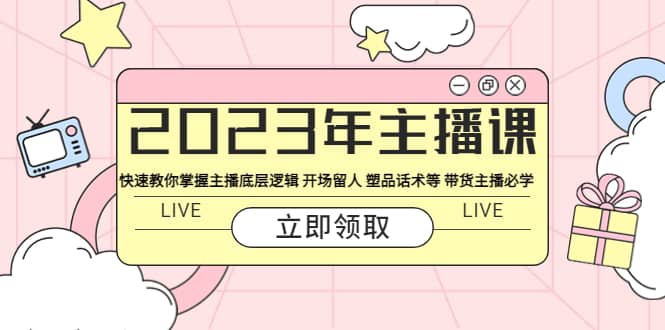 2023年主播课 快速教你掌握主播底层逻辑 开场留人 塑品话术等 带货主播必学-千寻创业网