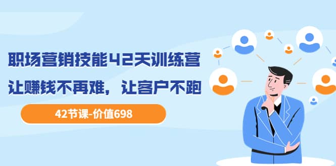 职场营销技能42天训练营，让赚钱不再难，让客户不跑，业绩翻翻（价值698）-千寻创业网