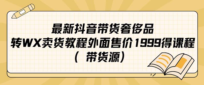 最新抖音奢侈品转微信卖货教程外面售价1999的课程（带货源）-千寻创业网