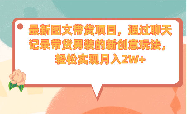 最新图文带货项目，通过聊天记录带货男装的新创意玩法，轻松实现月入2W+-千寻创业网