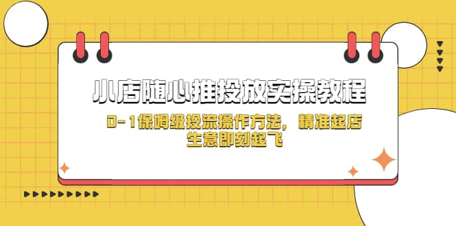 小店随心推投放实操教程，0-1保姆级投流操作方法，精准起店，生意即刻起飞-千寻创业网