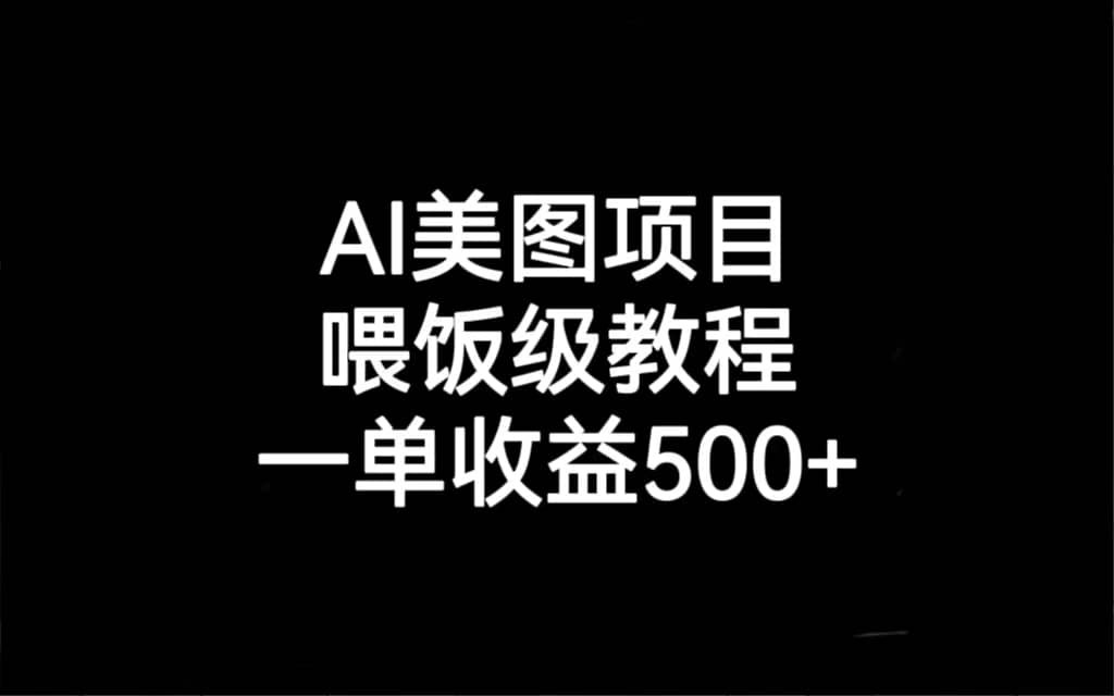 AI美图项目，喂饭级教程，一单收益500+-千寻创业网
