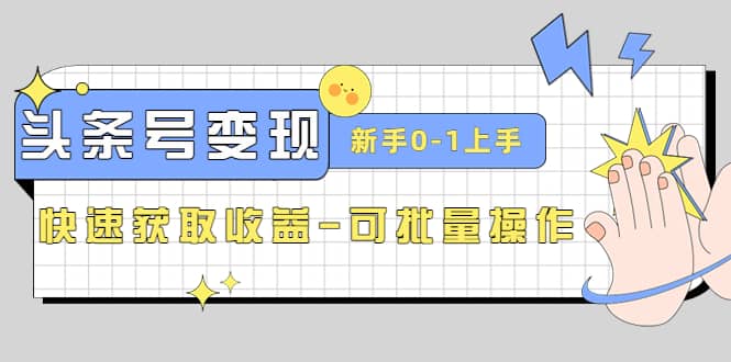 2023头条号实操变现课：新手0-1轻松上手，快速获取收益-可批量操作-千寻创业网