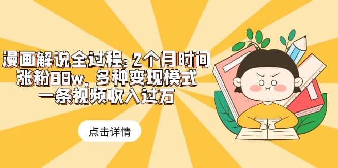 漫画解说全过程：2个月时间涨粉88w，多种变现模式，一条视频收入过万-千寻创业网