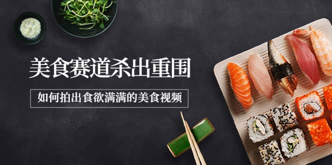 2022年8月最新美食赛道杀出重围，如何拍出食欲满满的美食视频-千寻创业网