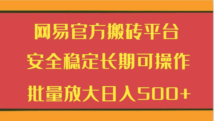 网易官方搬砖平台 安全稳定长期可操作  批量放大日入500+-千寻创业网