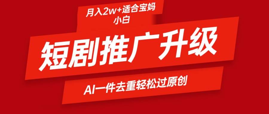 （9652期）短剧推广升级新玩法，AI一键二创去重，轻松月入2w+-千寻创业网