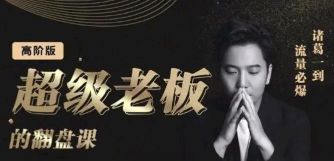 诸葛超级老板的翻盘课（高阶版），实体老板的起号课，诸葛一到流量必爆-千寻创业网