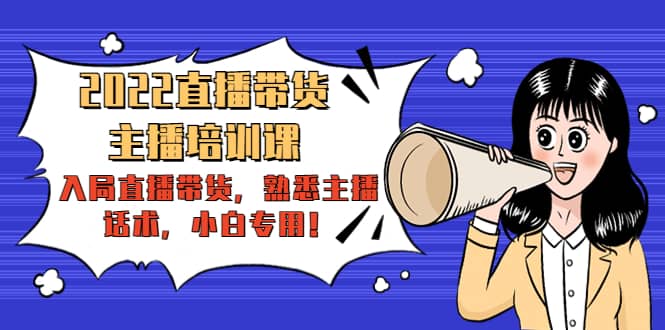 2022直播带货-主播培训课：入局直播带货，熟悉主播话术，小白专用-千寻创业网