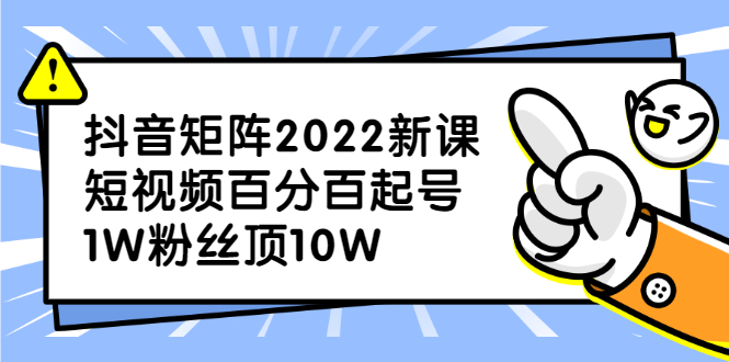 抖音矩阵2022新课：账号定位/变现逻辑/IP打造/案例拆解-千寻创业网