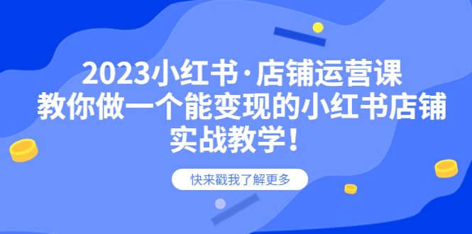 2023小红书·店铺运营课，教你做一个能变现的小红书店铺，20节-实战教学-千寻创业网