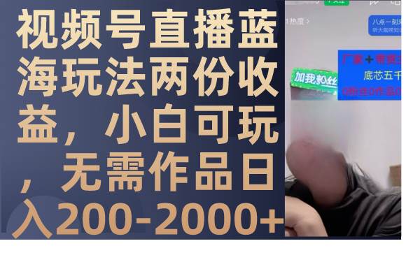 （7635期）视频号直播蓝海玩法两份收益，小白可玩，无需作品日入200-2000+-千寻创业网