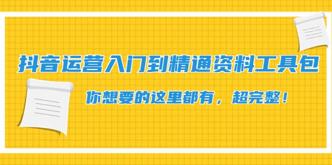 抖音运营入门到精通资料工具包：你想要的这里都有，超完整！-千寻创业网
