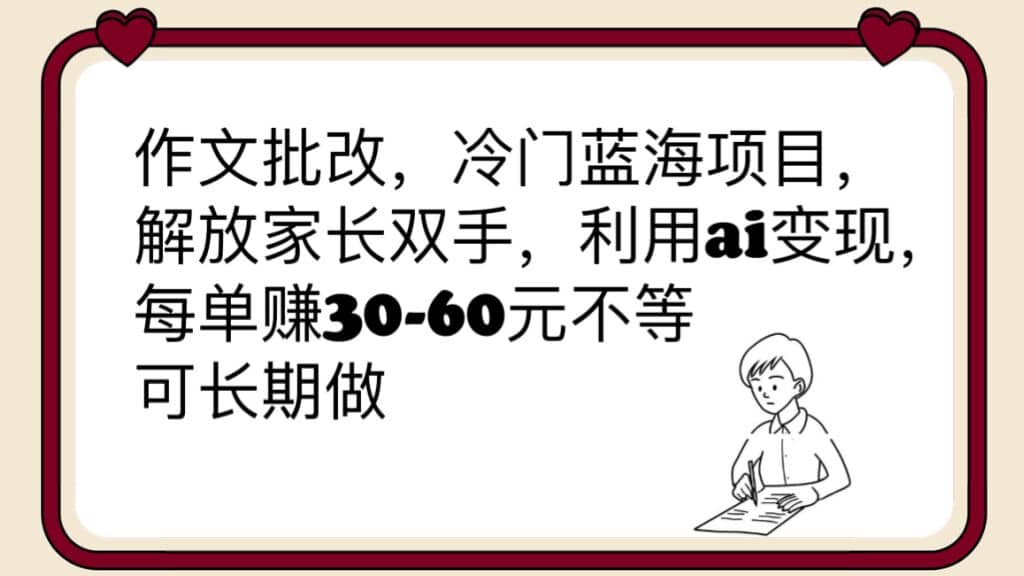 作文批改，冷门蓝海项目，解放家长双手，利用ai变现，每单赚30-60元不等-千寻创业网