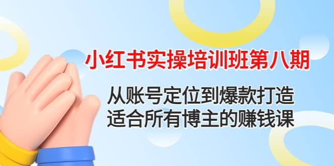 小红书实操培训班第八期：从账号定位到爆款打造，适合所有博主的赚钱课-千寻创业网