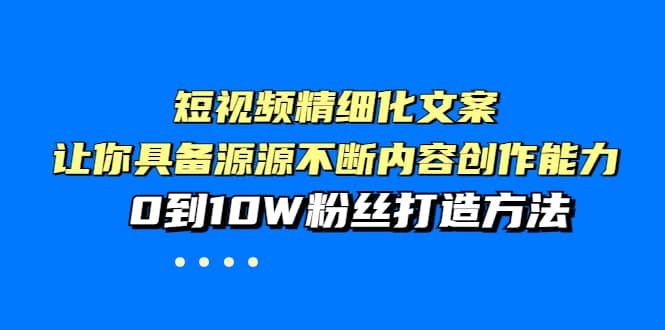 短视频精细化文案，让你具备源源不断内容创作能力，0到10W粉丝打造方法-千寻创业网