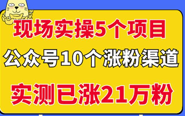 现场实操5个公众号项目，10个涨粉渠道，实测已涨21万粉！-千寻创业网