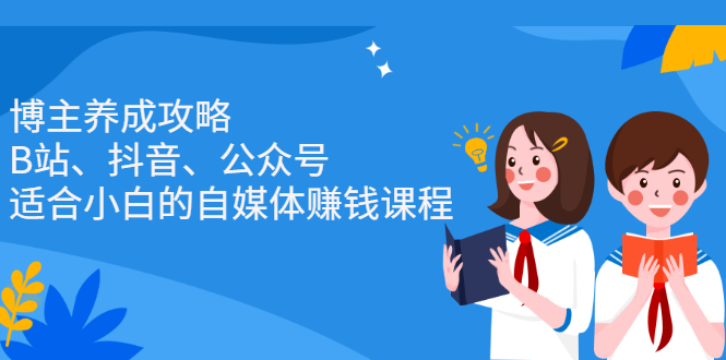 博主养成攻略（B站、抖音、公众号），适合小白的自媒体赚钱课程-千寻创业网