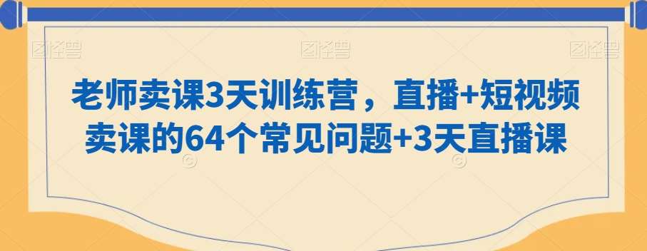 老师卖课3天训练营，直播+短视频卖课的64个常见问题+3天直播课-千寻创业网