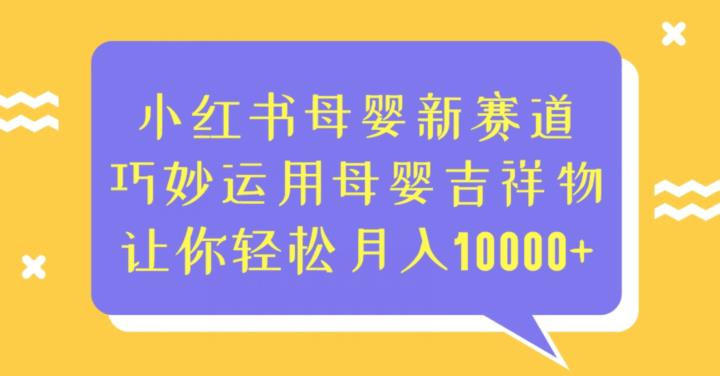 小红书母婴新赛道，巧妙运用母婴吉祥物，让你轻松月入10000+【揭秘】-千寻创业网