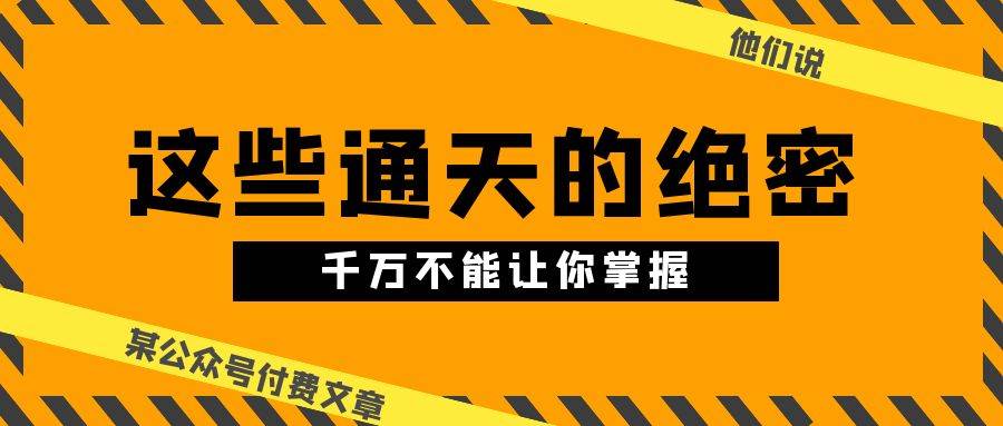 某公众号付费文章《他们说 “ 这些通天的绝密，千万不能让你掌握! ”》-千寻创业网