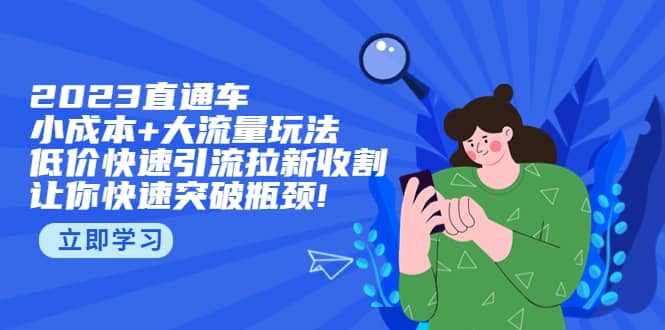 2023直通小成本+大流量玩法，低价快速引流拉新收割，让你快速突破瓶颈-千寻创业网