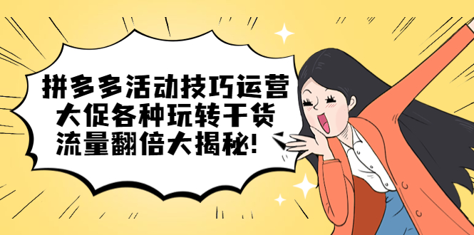 拼多多活动技巧运营：大促各种玩转干货，流量翻倍大揭秘-千寻创业网