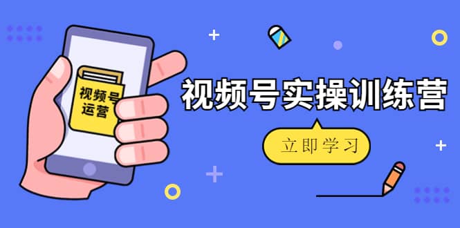 微信视频号实操训练营：视频号起号运营纯干货玩法！-千寻创业网
