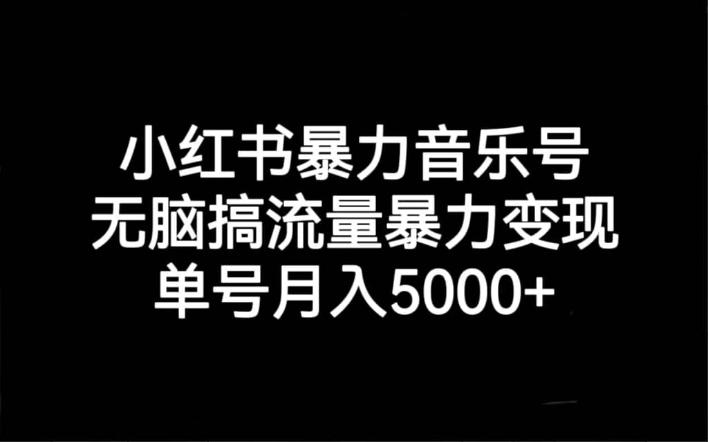 小红书暴力音乐号，无脑搞流量暴力变现，单号月入5000+-千寻创业网