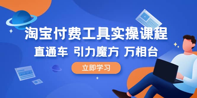 淘宝付费工具·实操课程，直通车-引力魔方-万相台（41节视频课）-千寻创业网