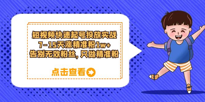 短视频快速起号·投放实战：7-15天涨精准粉1w+，告别无效粉丝，只做精准粉-千寻创业网