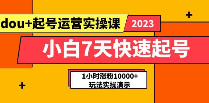 小白7天快速起号：dou+起号运营实操课，实战1小时涨粉10000+玩法演示-千寻创业网