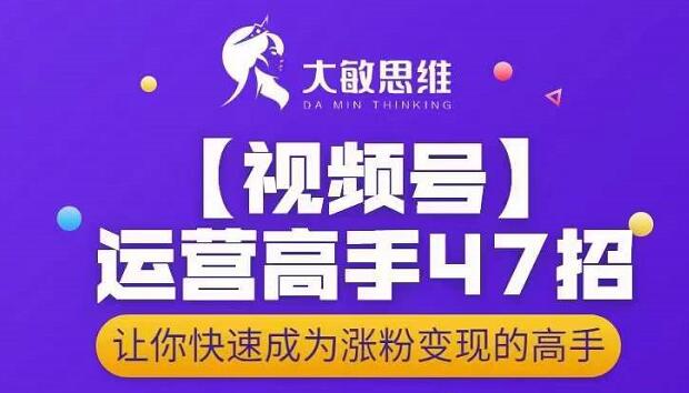 大敏思维-视频号运营高手47招，让你快速成为涨粉变现高手-千寻创业网