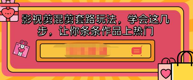 影视剪混剪套路玩法，学会这几步，让你条条作品上热门【视频课程】-千寻创业网