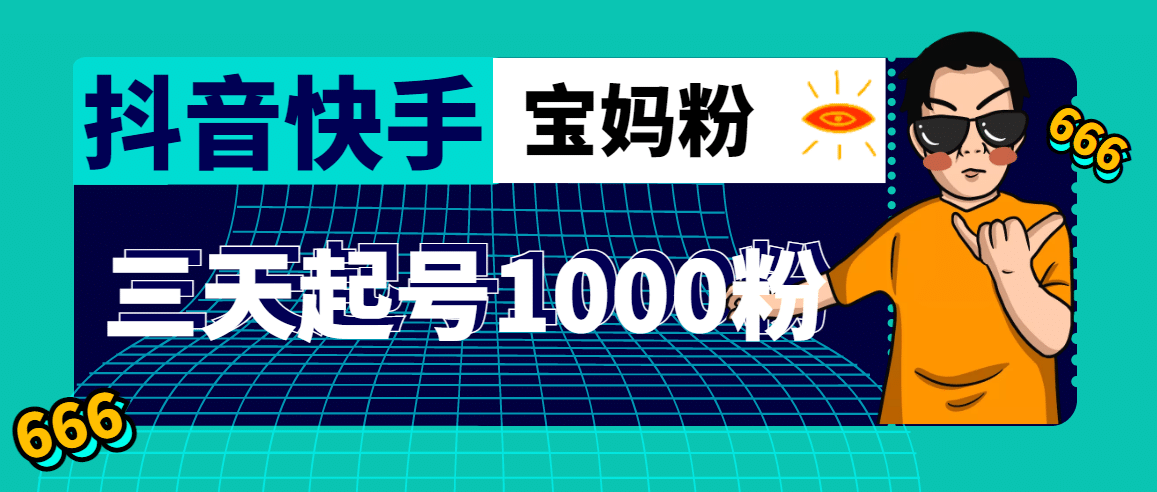 抖音快手三天起号涨粉1000宝妈粉丝的核心方法【详细玩法教程】-千寻创业网
