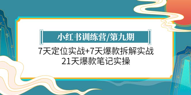 小红书训练营/第九期：7天定位实战+7天爆款拆解实战，21天爆款笔记实操-千寻创业网