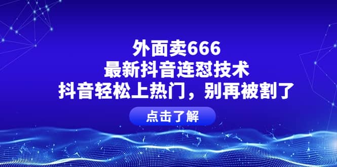 外面卖666的最新抖音连怼技术，抖音轻松上热门，别再被割了-千寻创业网