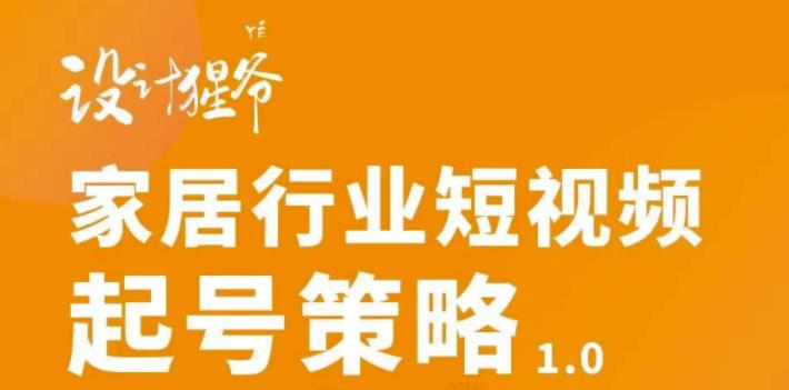 家居行业短视频起号策略，家居行业非主流短视频策略课价值4980元-千寻创业网