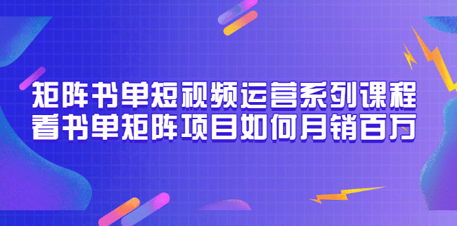 矩阵书单短视频运营系列课程，看书单矩阵项目如何月销百万（20节视频课）-千寻创业网