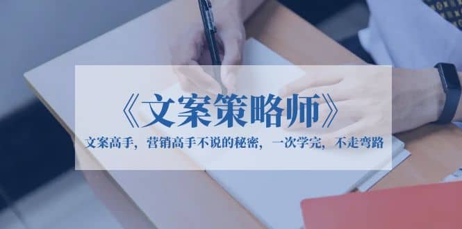 《文案策略师》文案高手，营销高手不说的秘密，一次学完，不走弯路-千寻创业网