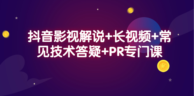 抖音影视解说+长视频+常见技术答疑+PR专门课-千寻创业网
